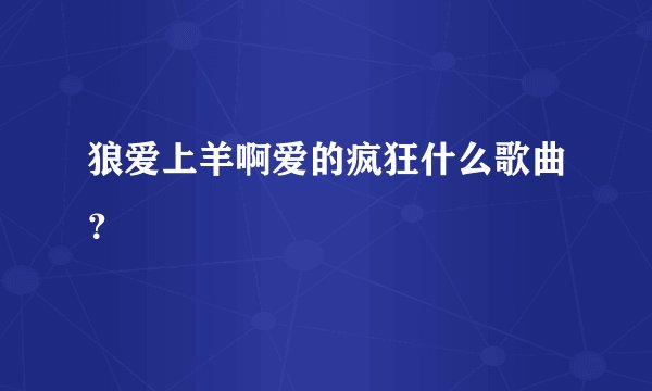 狼爱上羊啊爱的疯狂什么歌曲?