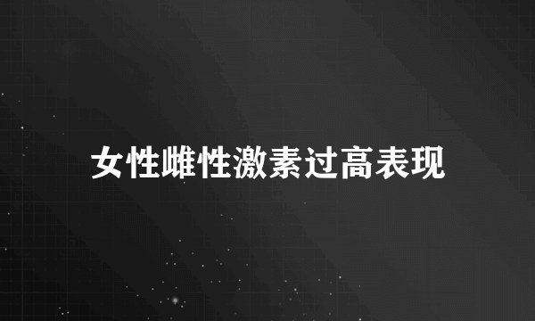 女性雌性激素过高表现
