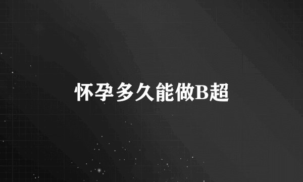 怀孕多久能做B超