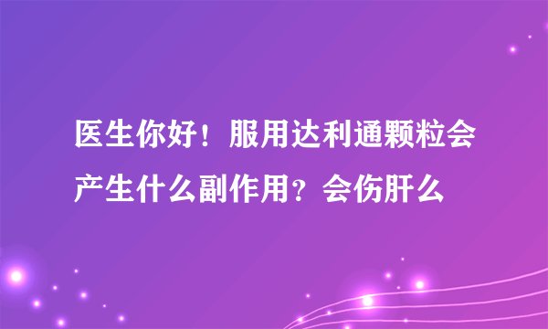 医生你好!服用达利通颗粒会产生什么副作用?会伤肝么