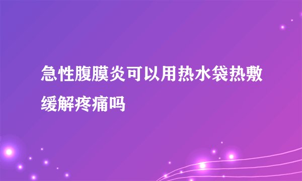 急性腹膜炎可以用热水袋热敷缓解疼痛吗