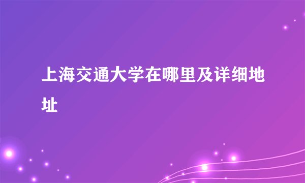 上海交通大学在哪里及详细地址