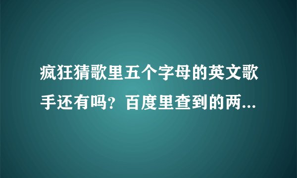 疯狂猜歌里五个字母的英文歌手还有吗？百度里查到的两个都不对