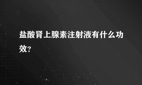 盐酸肾上腺素注射液有什么功效？