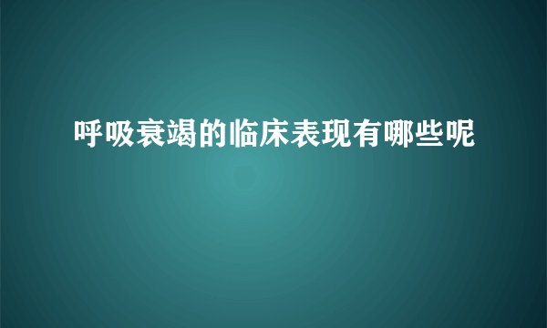 呼吸衰竭的临床表现有哪些呢