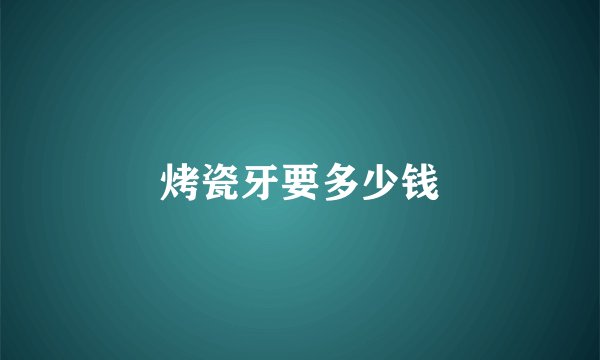 烤瓷牙要多少钱