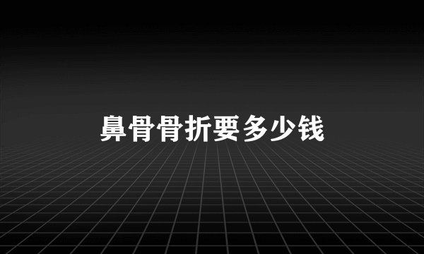 鼻骨骨折要多少钱