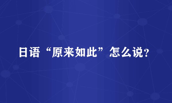 日语“原来如此”怎么说？