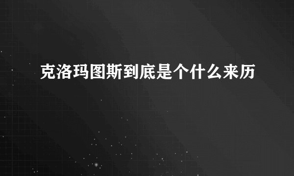 克洛玛图斯到底是个什么来历