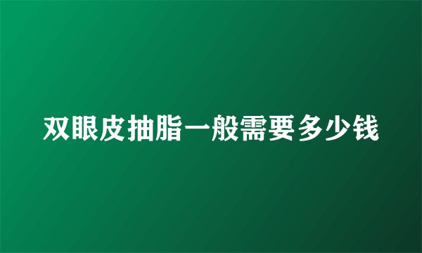 双眼皮抽脂一般需要多少钱