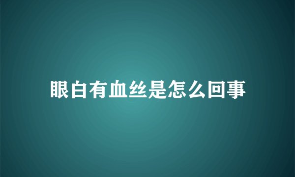 眼白有血丝是怎么回事
