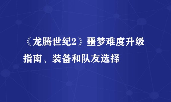 《龙腾世纪2》噩梦难度升级指南、装备和队友选择