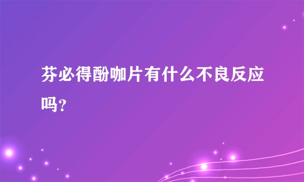 芬必得酚咖片有什么不良反应吗？
