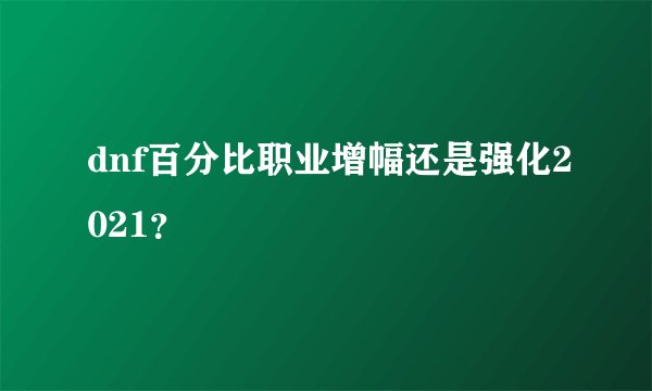 dnf百分比职业增幅还是强化2021？