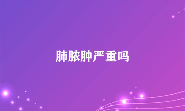 肺脓肿严重吗