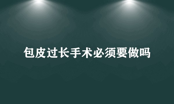 包皮过长手术必须要做吗