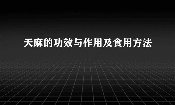 天麻的功效与作用及食用方法