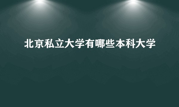 北京私立大学有哪些本科大学