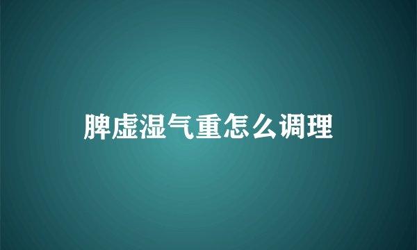 脾虚湿气重怎么调理