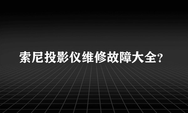 索尼投影仪维修故障大全？