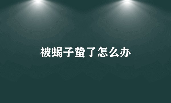 被蝎子蛰了怎么办