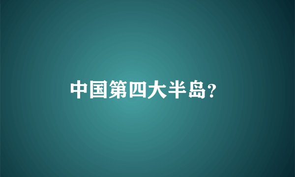 中国第四大半岛？