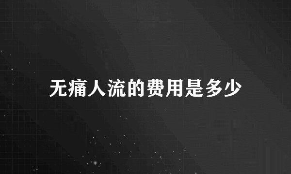无痛人流的费用是多少