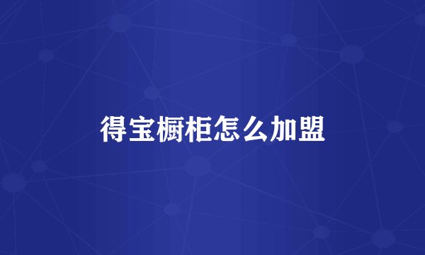 得宝橱柜怎么加盟
