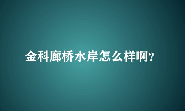 金科廊桥水岸怎么样啊？