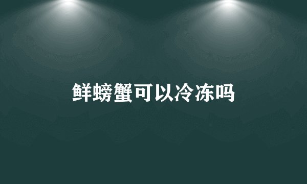 鲜螃蟹可以冷冻吗
