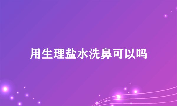 用生理盐水洗鼻可以吗
