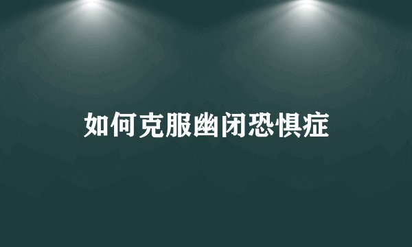 如何克服幽闭恐惧症