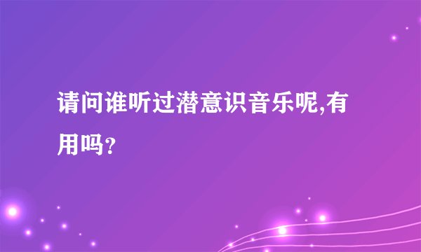 请问谁听过潜意识音乐呢,有用吗？