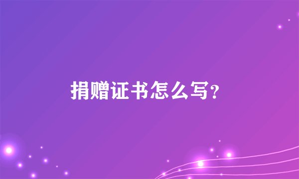 捐赠证书怎么写？