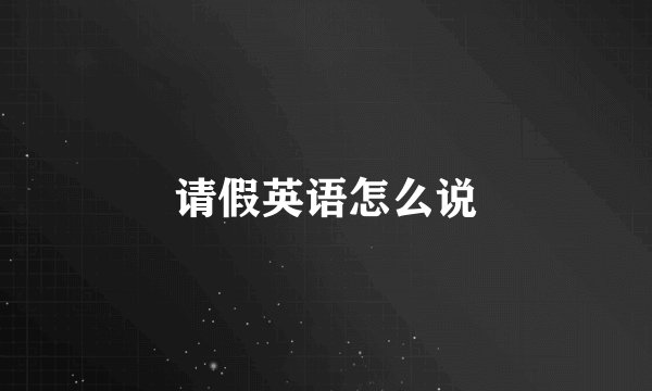 请假英语怎么说