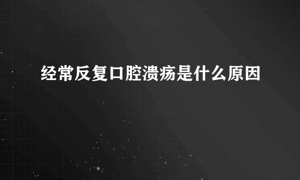 经常反复口腔溃疡是什么原因