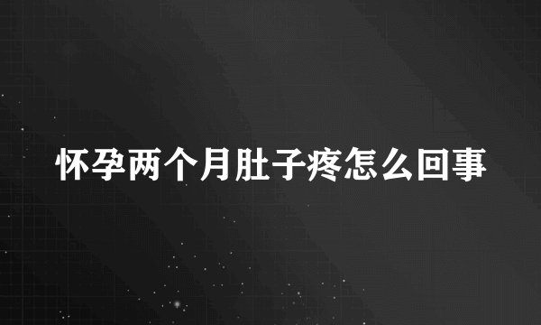 怀孕两个月肚子疼怎么回事