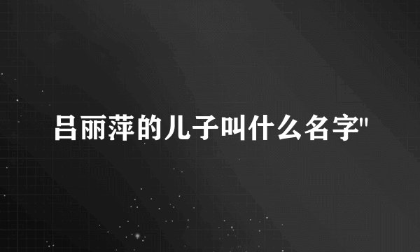 吕丽萍的儿子叫什么名字