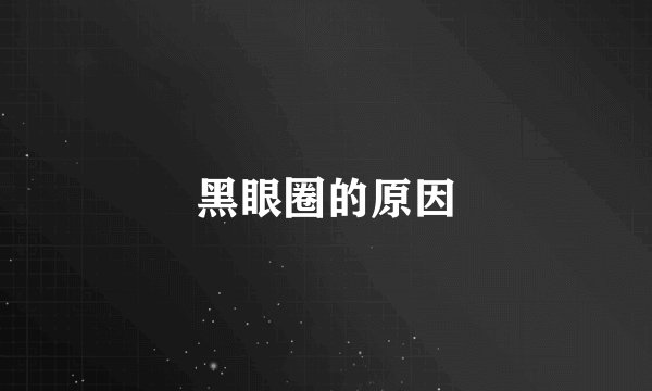 黑眼圈的原因