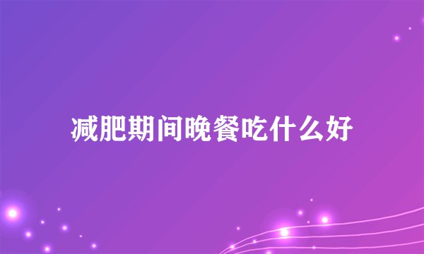 减肥期间晚餐吃什么好