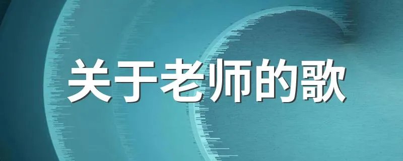 关于老师的歌 有关老师的歌
