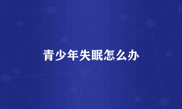 青少年失眠怎么办