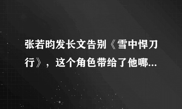 张若昀发长文告别《雪中悍刀行》，这个角色带给了他哪些感触？