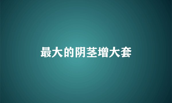 最大的阴茎增大套