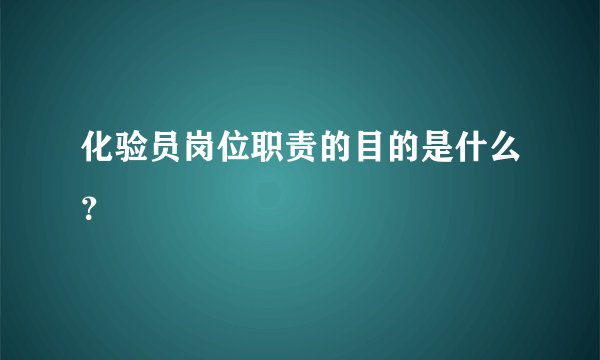 化验员岗位职责的目的是什么？
