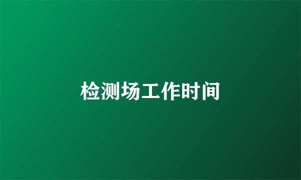 检测场工作时间