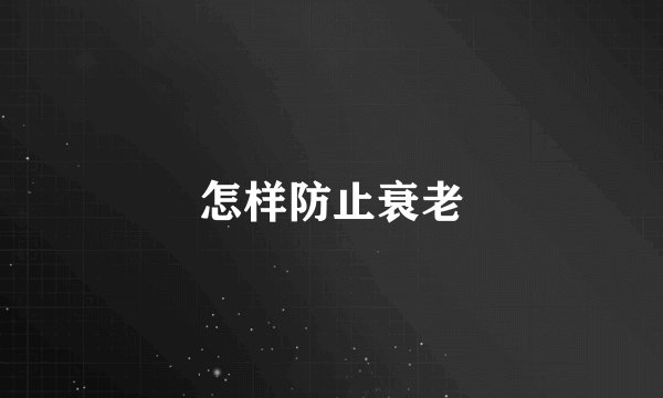 怎样防止衰老
