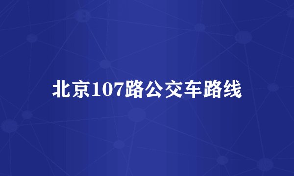 北京107路公交车路线