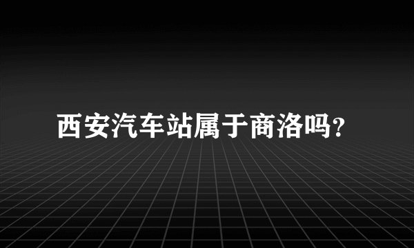西安汽车站属于商洛吗？