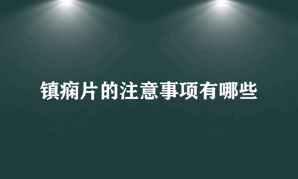 镇痫片的注意事项有哪些